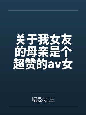 关于我女友的母亲是个超赞的av女优这回事