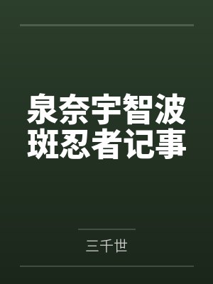 泉奈宇智波斑忍者记事