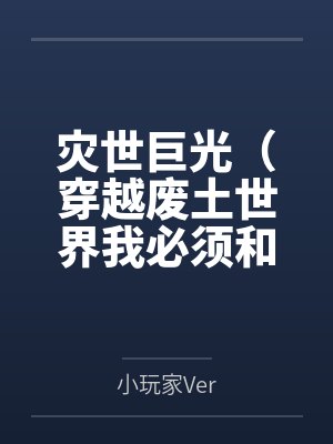 灾世巨光（穿越废土世界我必须和最强女人们疯狂做爱才能变身光之巨人
