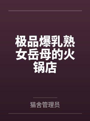 极品爆乳熟女岳母的火锅店