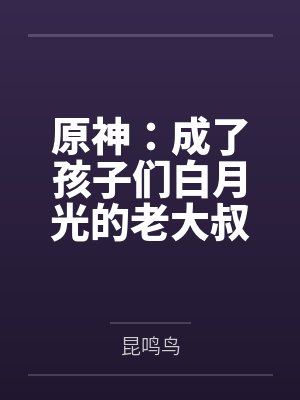 原神：成了孩子们白月光的老大叔