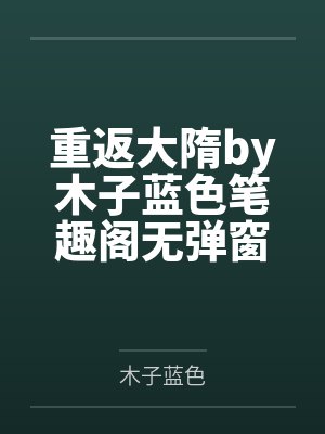 重返大隋by木子蓝色笔趣阁无弹窗